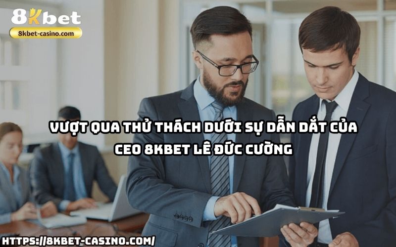 CEO 8KBET Lê Đức Cường đã chèo lái công ty vượt qua khó khăn ra sao?