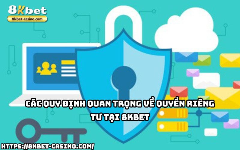 Khám phá các quy định bảo mật quan trọng trong chính sách Quyền Riêng Tư 8KBET, luôn vì anh em