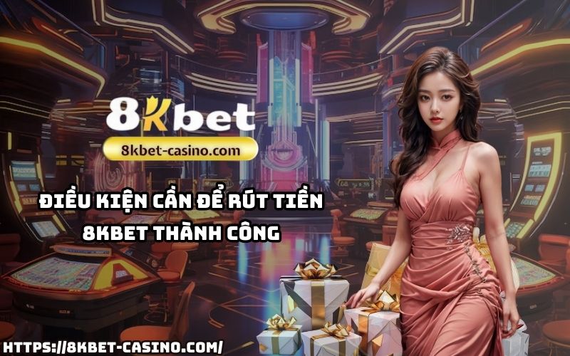 Tìm hiểu ngay điều kiện cần thiết để rút tiền 8KBET thành công, không lo gặp trở ngại