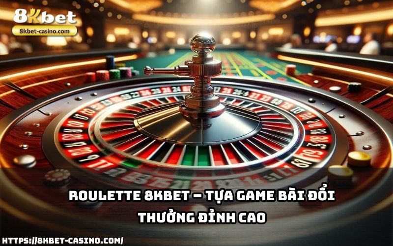 Tham gia Roulette 8KBET, tựa game bài đỉnh cao mang đến cơ hội đổi thưởng hấp dẫn cho anh em