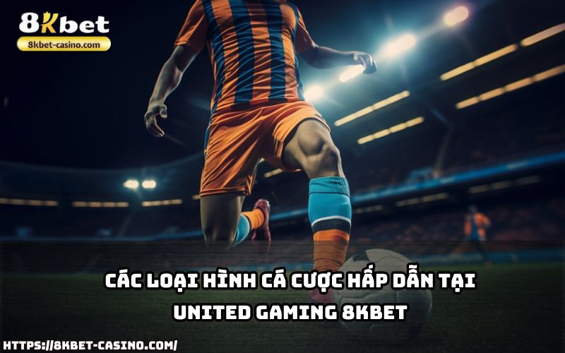 Cùng khám phá các loại hình cá cược siêu hấp dẫn tại United Gaming 8KBET ngay hôm nay