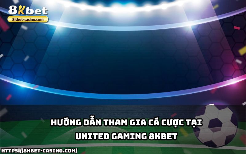 Tham gia cá cược dễ dàng hơn với hướng dẫn chi tiết từ United Gaming 8KBET dành cho anh em